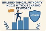 Building topical authority in 2025 without chasing keywords