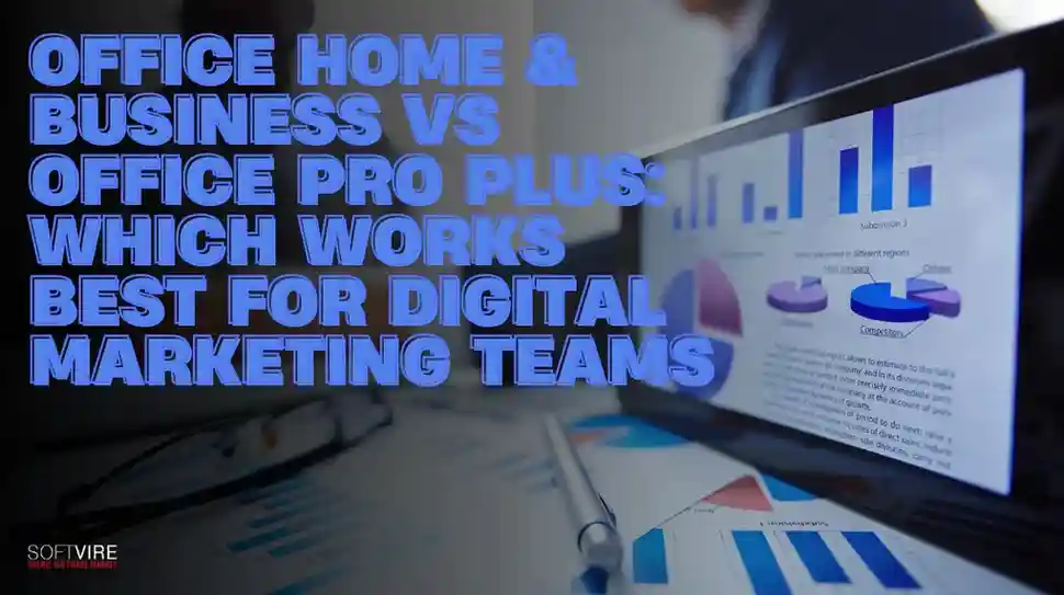 Office Home & Business vs Office Pro Plus: Which Works Best for Digital Marketing Teams